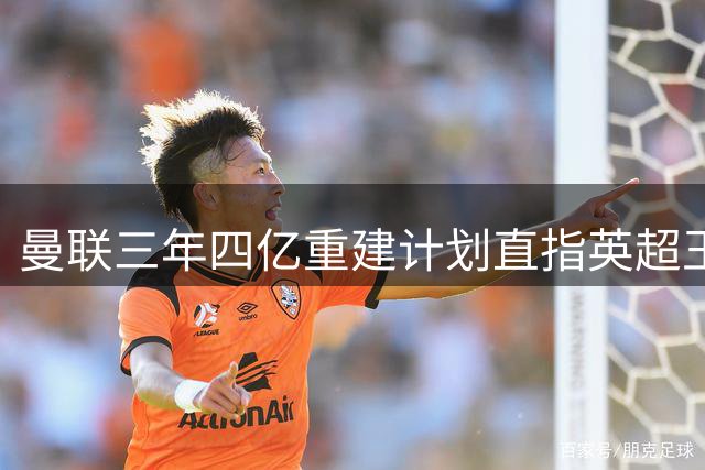 曼联三年四亿重建计划直指英超王座