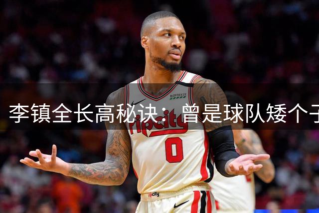 李镇全"长高秘诀"：曾是球队"矮个子"，靠吊杠增高10公分
